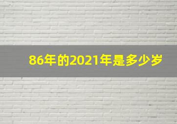 86年的2021年是多少岁