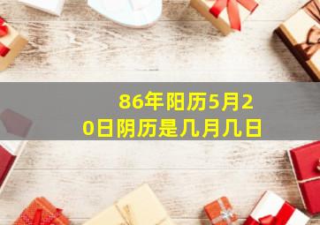 86年阳历5月20日阴历是几月几日