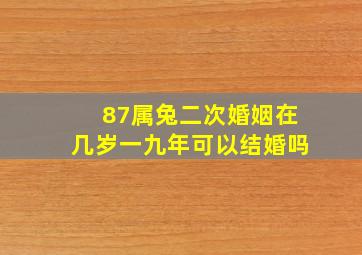 87属兔二次婚姻在几岁一九年可以结婚吗