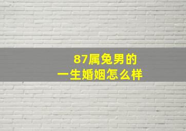 87属兔男的一生婚姻怎么样