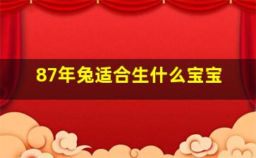 87年兔适合生什么宝宝