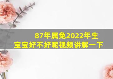 87年属兔2022年生宝宝好不好呢视频讲解一下