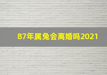 87年属兔会离婚吗2021