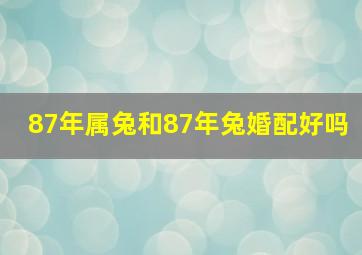 87年属兔和87年兔婚配好吗