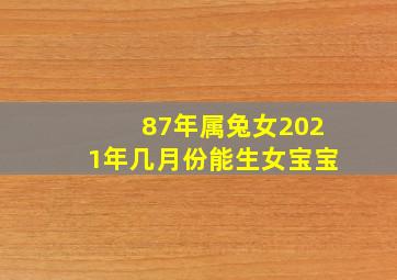 87年属兔女2021年几月份能生女宝宝