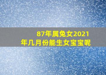 87年属兔女2021年几月份能生女宝宝呢