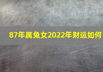 87年属兔女2022年财运如何