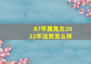 87年属兔女2022年运势怎么样