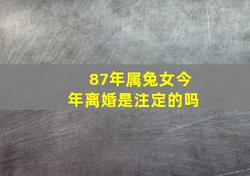 87年属兔女今年离婚是注定的吗