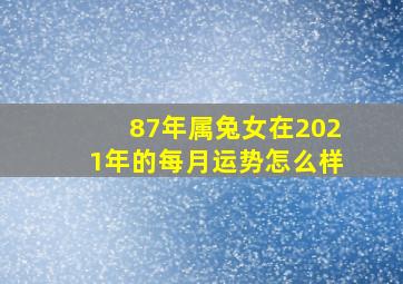 87年属兔女在2021年的每月运势怎么样