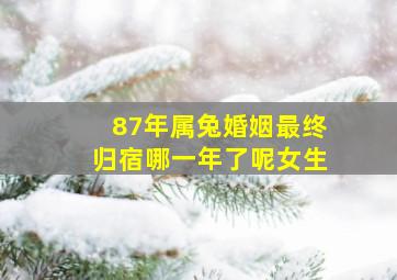 87年属兔婚姻最终归宿哪一年了呢女生