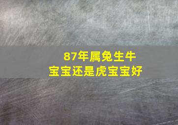 87年属兔生牛宝宝还是虎宝宝好