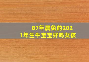 87年属兔的2021年生牛宝宝好吗女孩