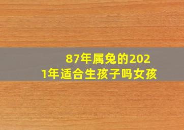 87年属兔的2021年适合生孩子吗女孩