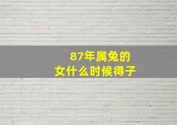 87年属兔的女什么时候得子