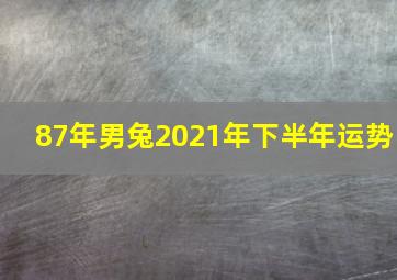 87年男兔2021年下半年运势