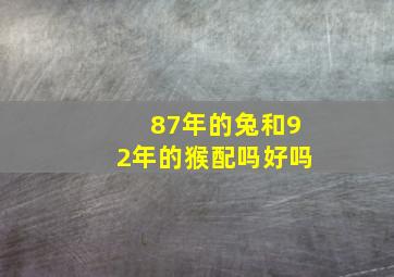 87年的兔和92年的猴配吗好吗