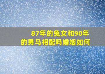 87年的兔女和90年的男马相配吗婚姻如何