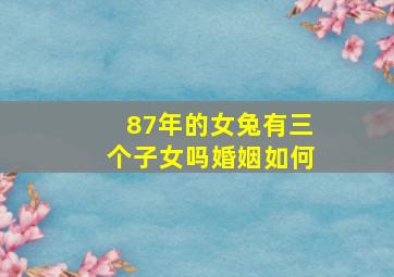 87年的女兔有三个子女吗婚姻如何