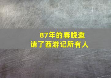 87年的春晚邀请了西游记所有人