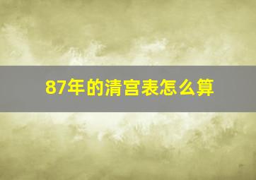 87年的清宫表怎么算