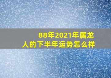 88年2021年属龙人的下半年运势怎么样