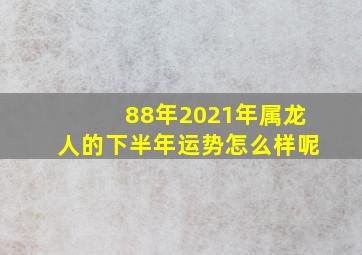 88年2021年属龙人的下半年运势怎么样呢