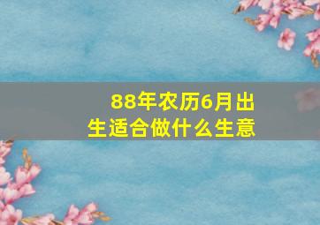 88年农历6月出生适合做什么生意