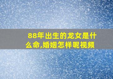 88年出生的龙女是什么命,婚姻怎样呢视频