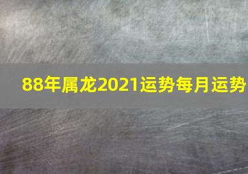 88年属龙2021运势每月运势