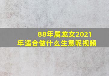 88年属龙女2021年适合做什么生意呢视频