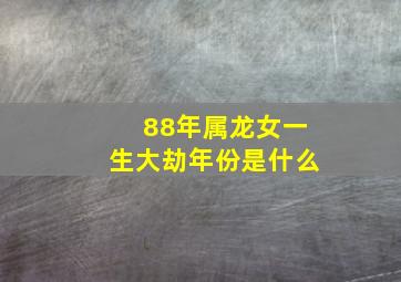 88年属龙女一生大劫年份是什么