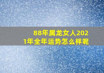 88年属龙女人2021年全年运势怎么样呢