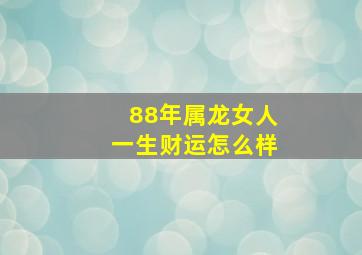 88年属龙女人一生财运怎么样