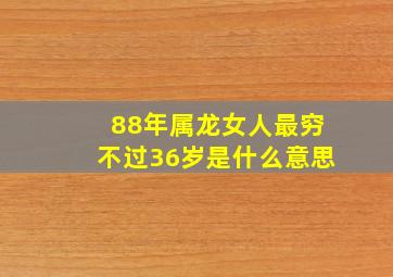 88年属龙女人最穷不过36岁是什么意思