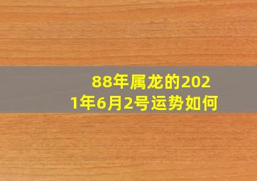 88年属龙的2021年6月2号运势如何