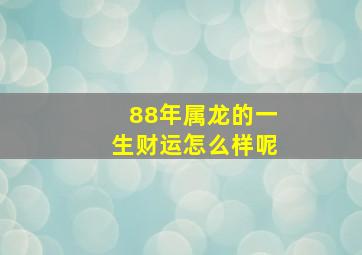 88年属龙的一生财运怎么样呢