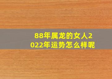 88年属龙的女人2022年运势怎么样呢