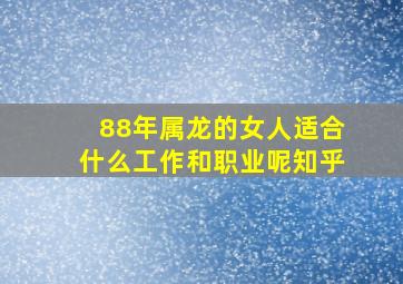 88年属龙的女人适合什么工作和职业呢知乎