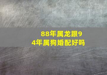 88年属龙跟94年属狗婚配好吗