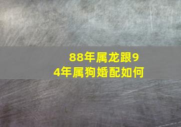 88年属龙跟94年属狗婚配如何