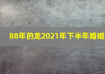 88年的龙2021年下半年婚姻