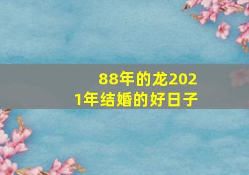 88年的龙2021年结婚的好日子