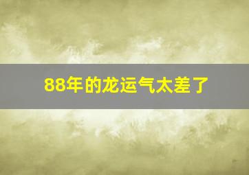 88年的龙运气太差了