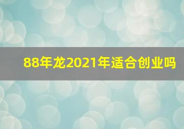 88年龙2021年适合创业吗