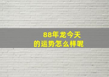 88年龙今天的运势怎么样呢