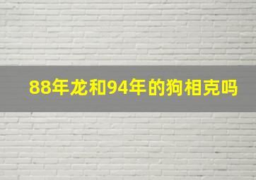 88年龙和94年的狗相克吗