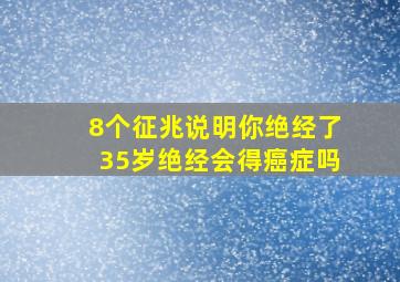 8个征兆说明你绝经了35岁绝经会得癌症吗