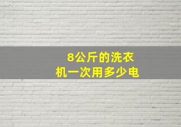 8公斤的洗衣机一次用多少电