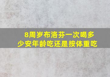 8周岁布洛芬一次喝多少安年龄吃还是按体重吃